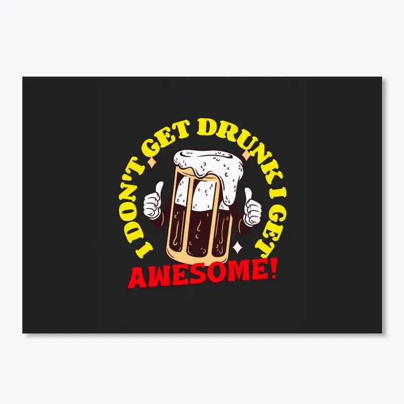 I Don't Get Drunk I Get Awesome