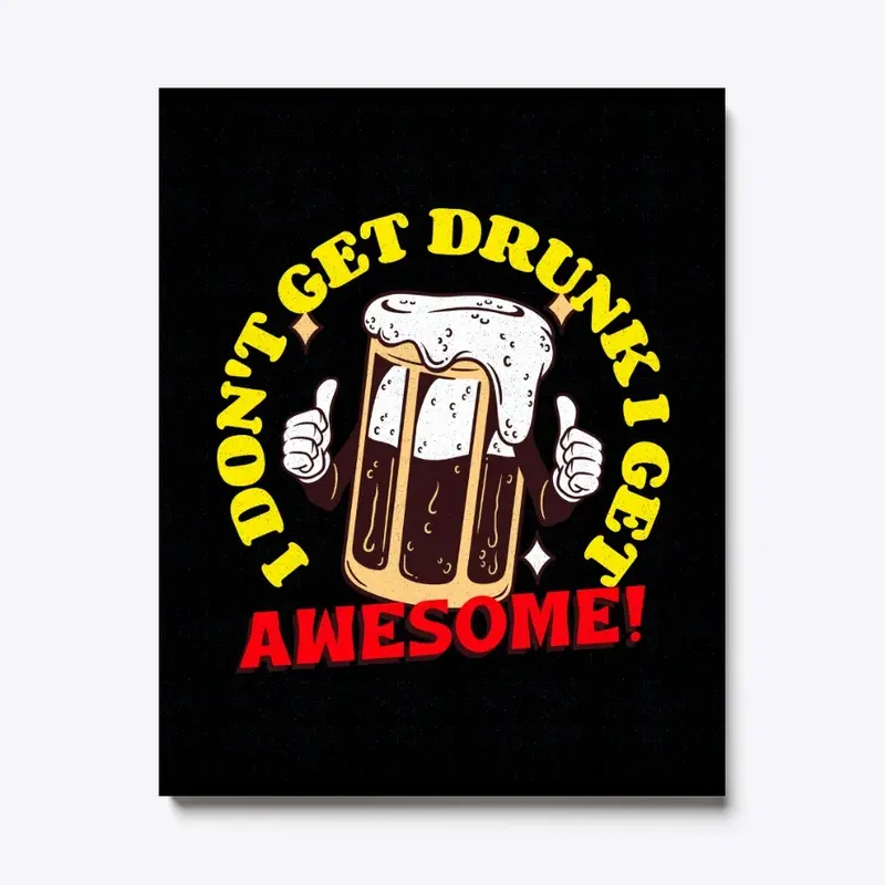 I Don't Get Drunk I Get Awesome